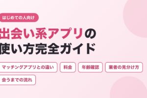 出会い系アプリの使い方完全ガイド（マッチングアプリとの違い・料金・年齢確認・業者の見分け方・会うまでの流れ）