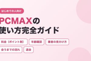 PCMAXの使い方完全ガイド（料金・年齢確認・業者の見分け方・会うまでの流れ・退会）