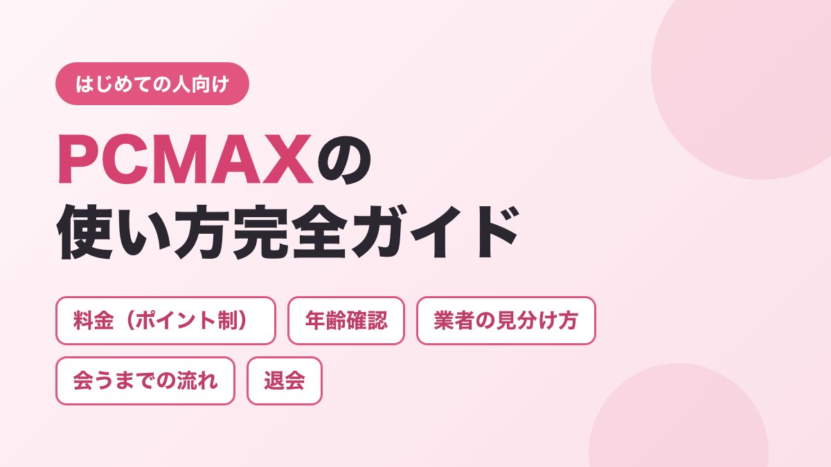PCMAXの使い方完全ガイド（料金・年齢確認・業者の見分け方・会うまでの流れ・退会）